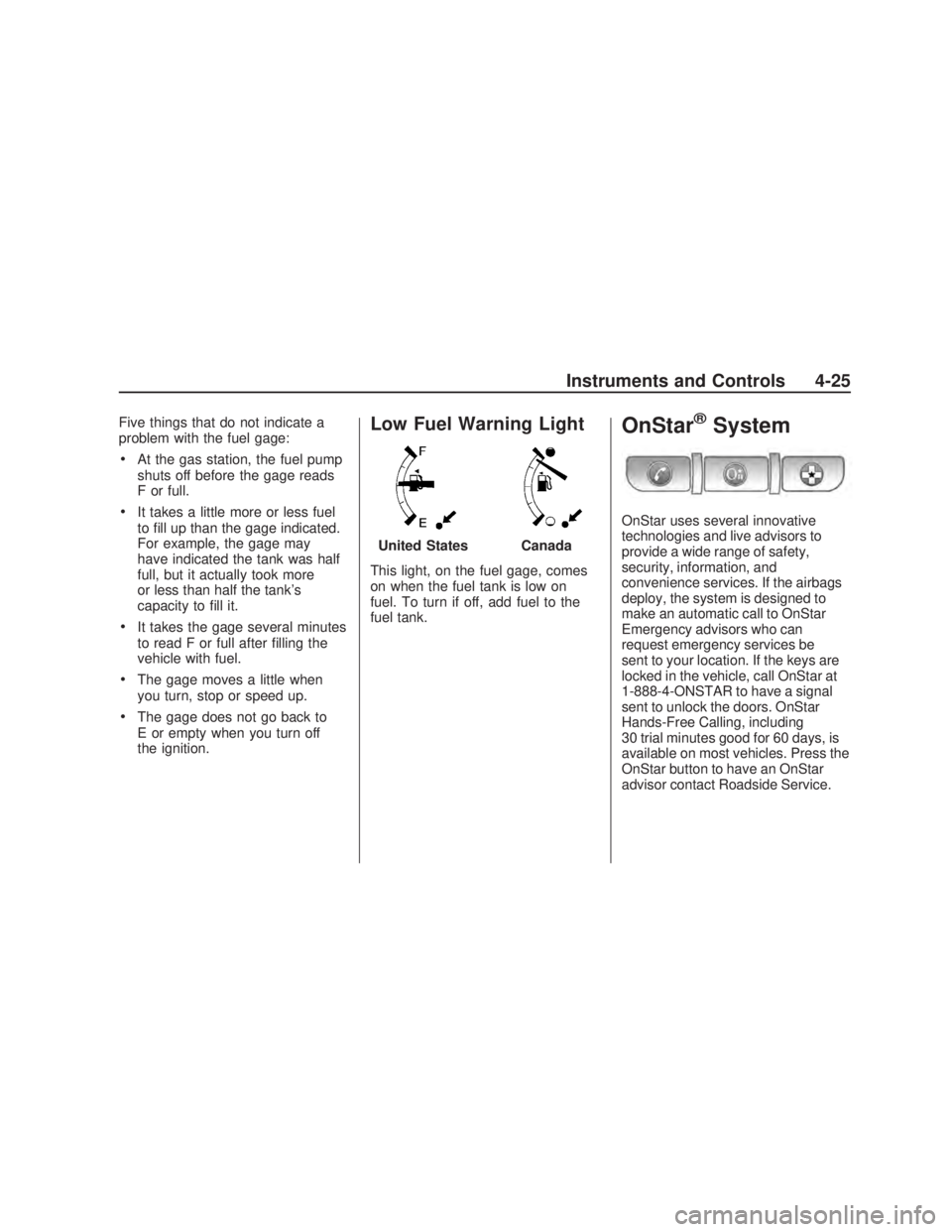 PONTIAC VIBE 2009  Owners Manual Five things that do not indicate a
problem with the fuel gage:
At the gas station, the fuel pump
shuts off before the gage reads
F or full.
It takes a little more or less fuel
to �ll up than the gage 