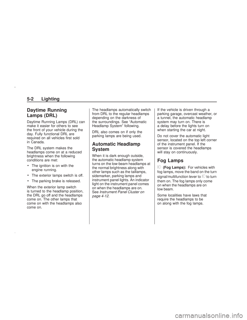 PONTIAC VIBE 2009  Owners Manual Daytime Running
Lamps (DRL)
Daytime Running Lamps (DRL) can
make it easier for others to see
the front of your vehicle during the
day. Fully functional DRL are
required on all vehicles �rst sold
in Ca
