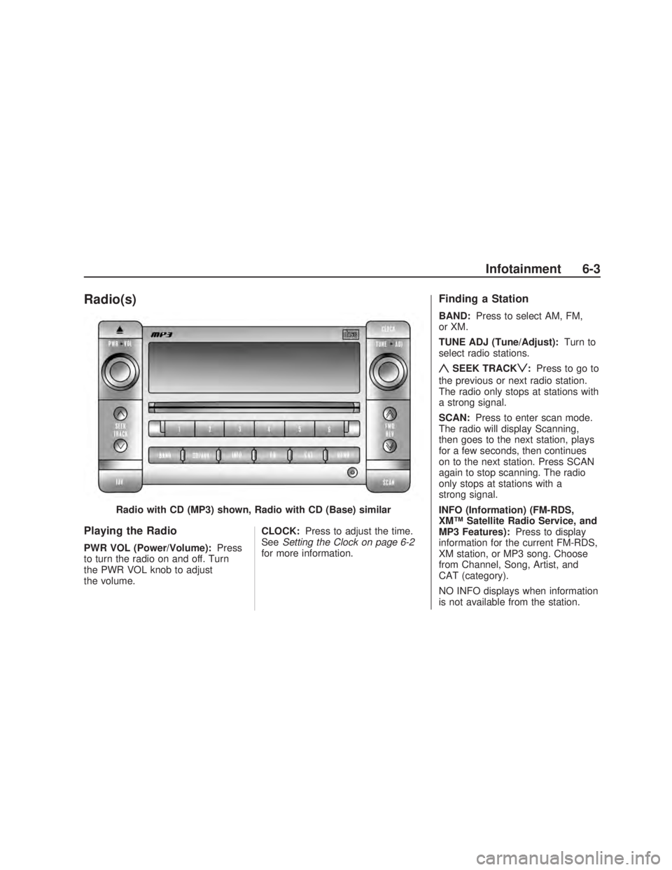 PONTIAC VIBE 2009 Owners Manual Radio(s)
Playing the Radio
PWR VOL (Power/Volume):Press
to turn the radio on and off. Turn
the PWR VOL knob to adjust
the volume. CLOCK:
Press to adjust the time.
See Setting the Clock on page 6-2
for PONTIAC VIBE 2009 Owners Manual Radio(s)
Playing the Radio
PWR VOL (Power/Volume):Press
to turn the radio on and off. Turn
the PWR VOL knob to adjust
the volume. CLOCK:
Press to adjust the time.
See Setting the Clock on page 6-2
for