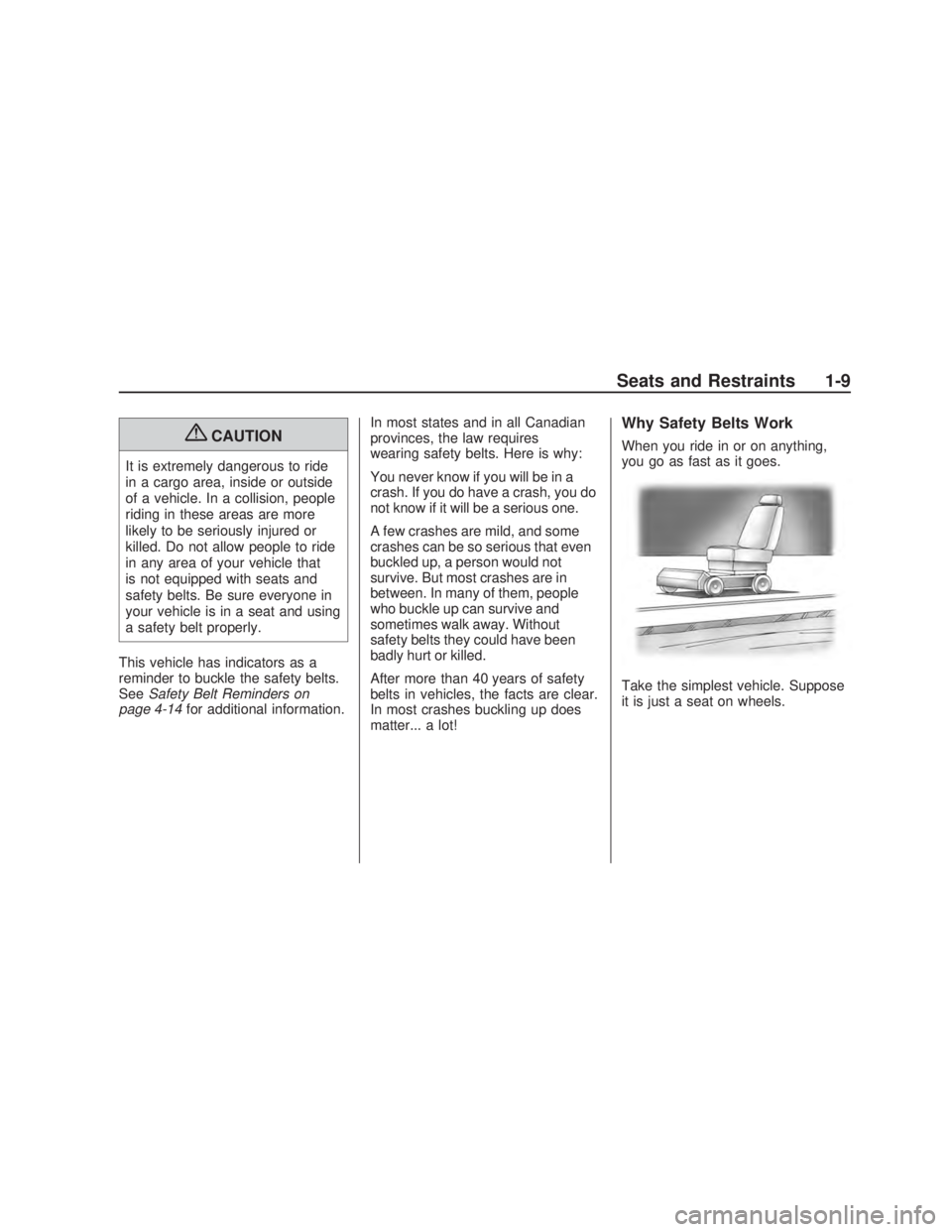 PONTIAC VIBE 2009 User Guide {CAUTION
It is extremely dangerous to ride
in a cargo area, inside or outside
of a vehicle. In a collision, people
riding in these areas are more
likely to be seriously injured or
killed. Do not allow
