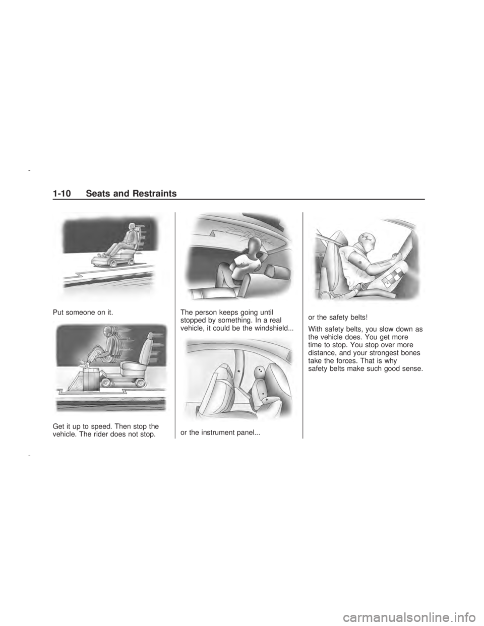 PONTIAC VIBE 2009 User Guide Put someone on it.
Get it up to speed. Then stop the
vehicle. The rider does not stop.The person keeps going until
stopped by something. In a real
vehicle, it could be the windshield...
or the instrum