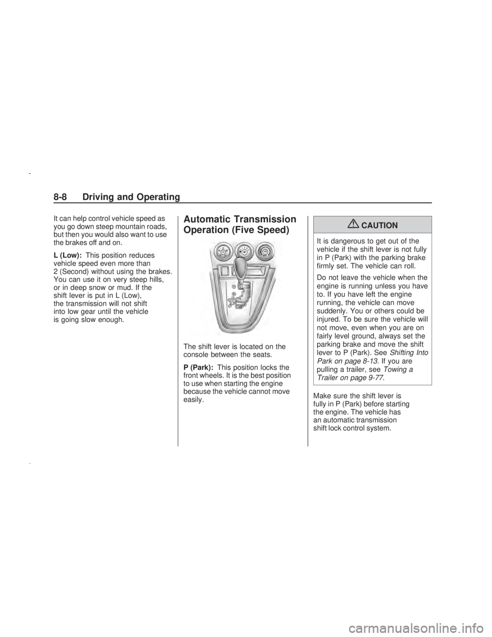 PONTIAC VIBE 2009  Owners Manual It can help control vehicle speed as
you go down steep mountain roads,
but then you would also want to use
the brakes off and on.
L (Low):This position reduces
vehicle speed even more than
2 (Second) 