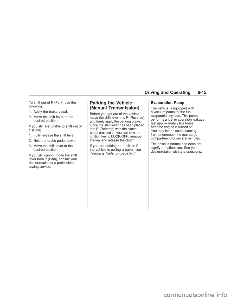 PONTIAC VIBE 2009  Owners Manual To shift out of P (Park) use the
following:
1. Apply the brake pedal.
2. Move the shift lever to the
desired position.
If you still are unable to shift out of
P (Park):
1. Fully release the shift leve