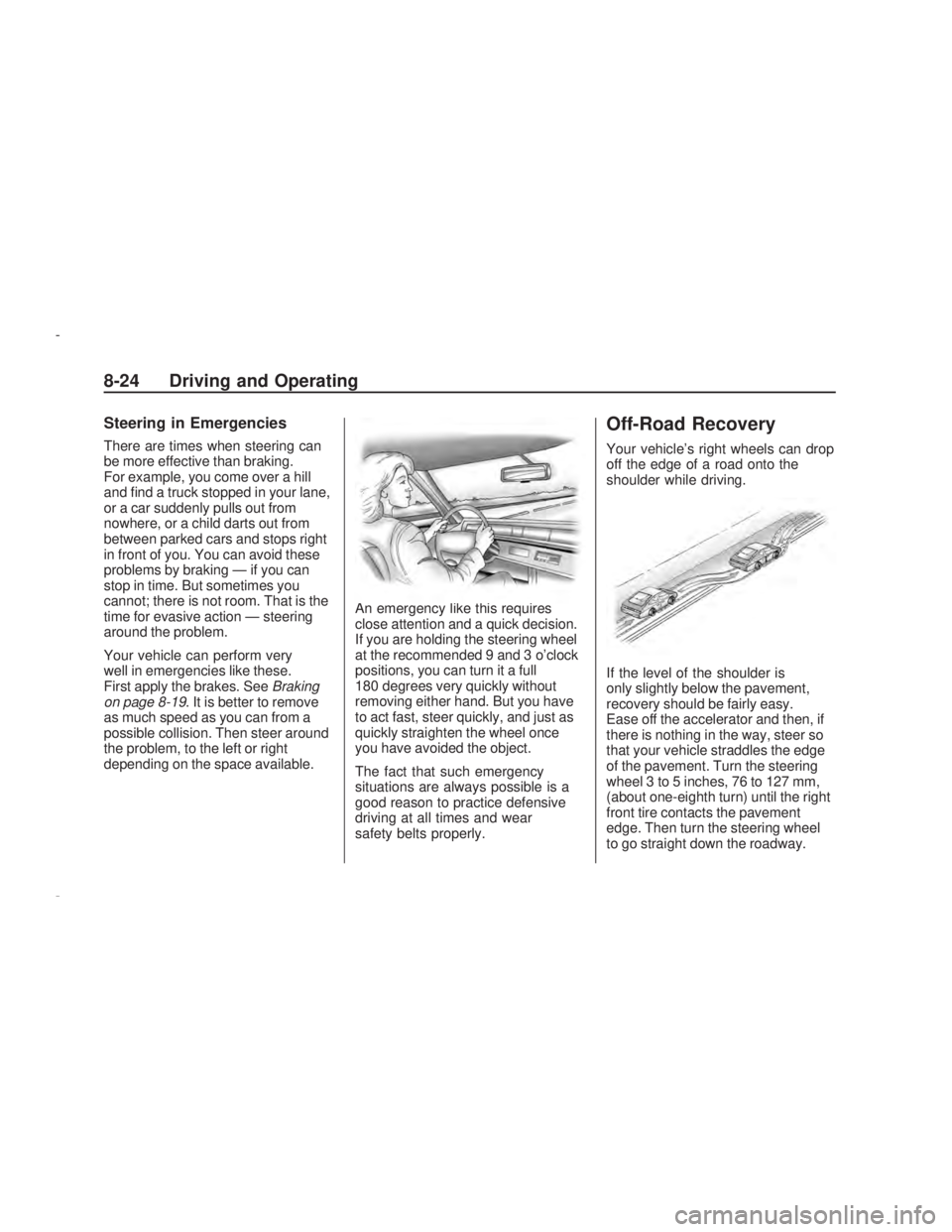PONTIAC VIBE 2009  Owners Manual Steering in Emergencies
There are times when steering can
be more effective than braking.
For example, you come over a hill
and �nd a truck stopped in your lane,
or a car suddenly pulls out from
nowhe