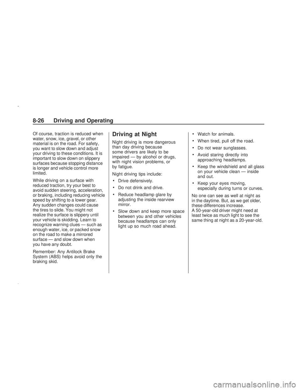 PONTIAC VIBE 2009  Owners Manual Of course, traction is reduced when
water, snow, ice, gravel, or other
material is on the road. For safety,
you want to slow down and adjust
your driving to these conditions. It is
important to slow d