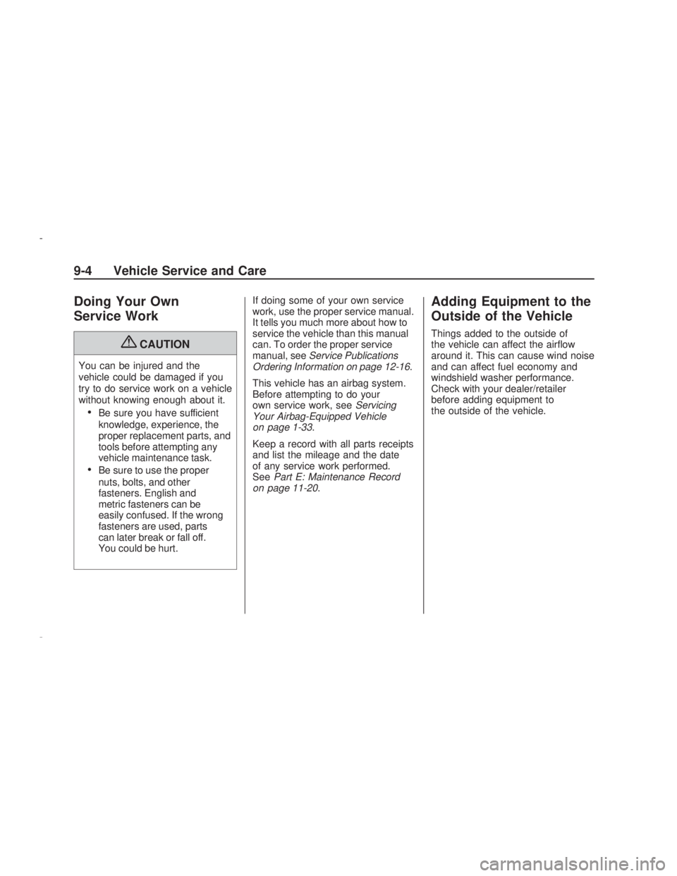 PONTIAC VIBE 2009  Owners Manual Doing Your Own
Service Work
{CAUTION
You can be injured and the
vehicle could be damaged if you
try to do service work on a vehicle
without knowing enough about it.
Be sure you have sufficient
knowled