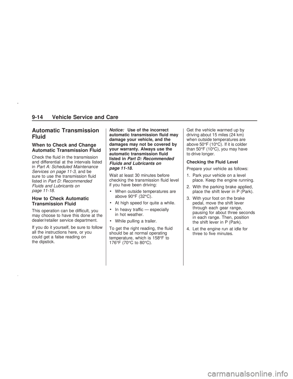 PONTIAC VIBE 2009  Owners Manual Automatic Transmission
Fluid
When to Check and Change
Automatic Transmission Fluid
Check the �uid in the transmission
and differential at the intervals listed
inPart A: Scheduled Maintenance
Services 
