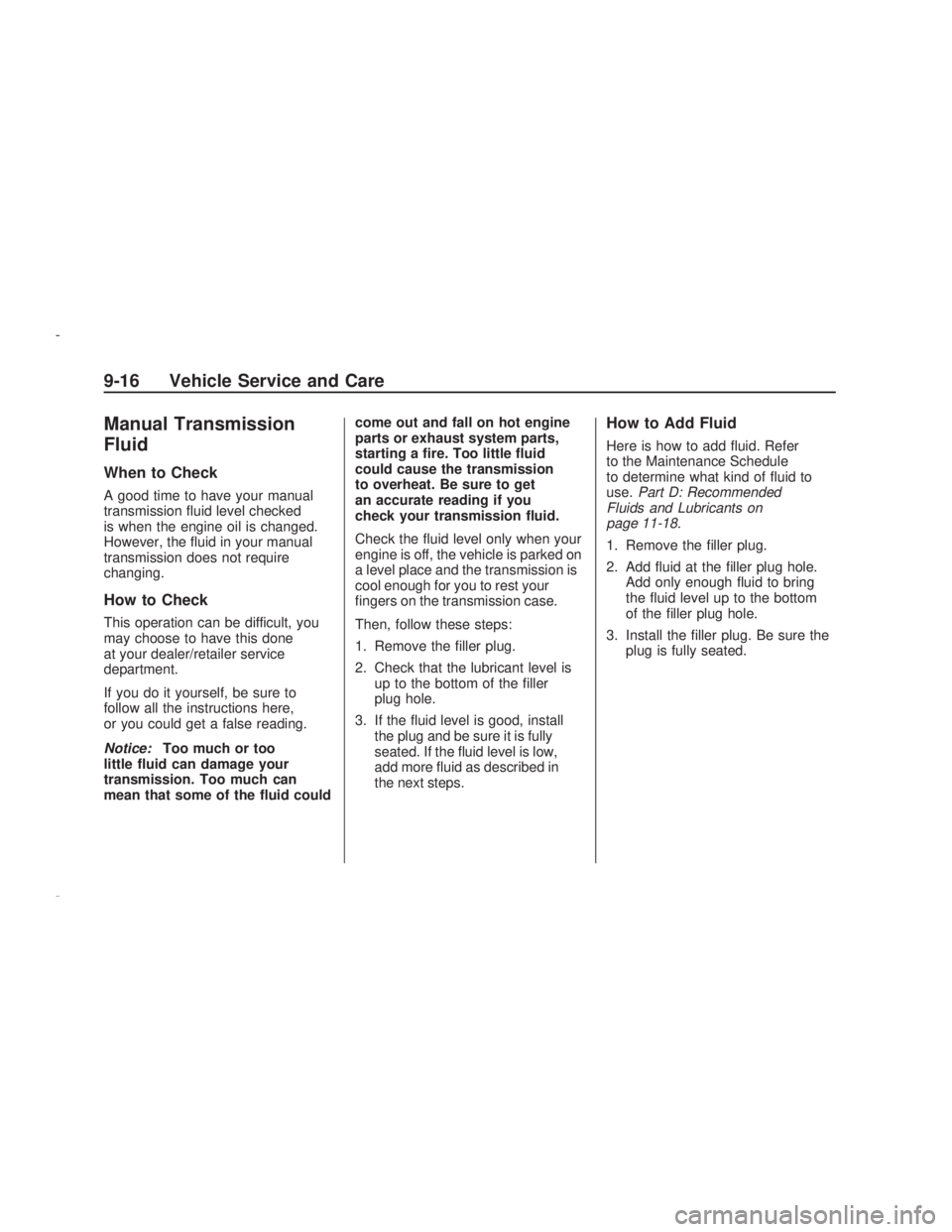 PONTIAC VIBE 2009  Owners Manual Manual Transmission
Fluid
When to Check
A good time to have your manual
transmission �uid level checked
is when the engine oil is changed.
However, the �uid in your manual
transmission does not requir