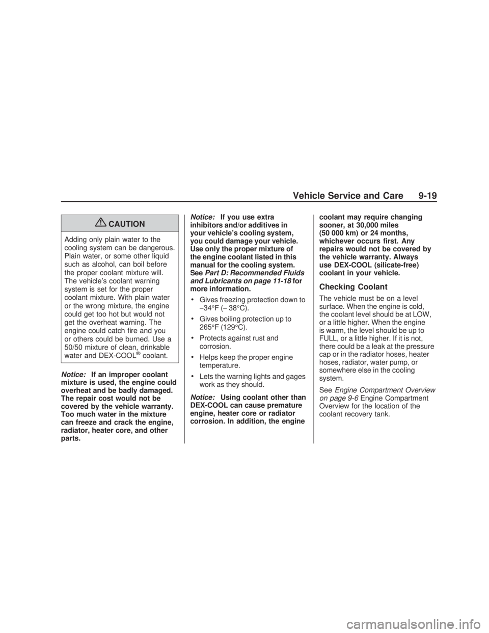 PONTIAC VIBE 2009  Owners Manual {CAUTION
Adding only plain water to the
cooling system can be dangerous.
Plain water, or some other liquid
such as alcohol, can boil before
the proper coolant mixture will.
The vehicle’s coolant war