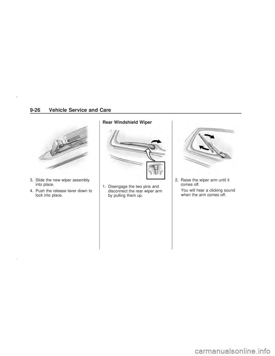 PONTIAC VIBE 2009  Owners Manual 3. Slide the new wiper assembly
into place.
4. Push the release lever down to
lock into place.
Rear Windshield Wiper
1. Disengage the two pins and
disconnect the rear wiper arm
by pulling them up.2. R
