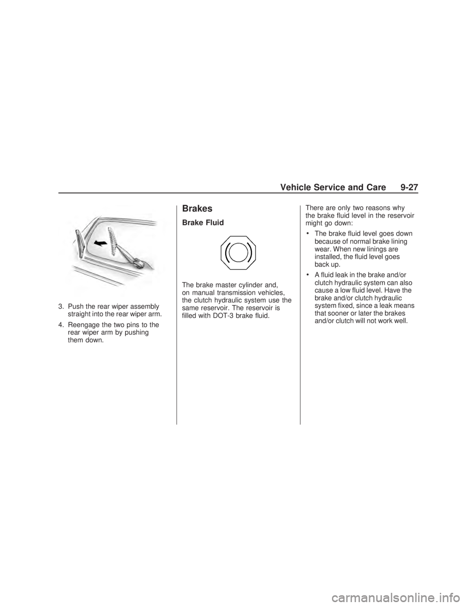 PONTIAC VIBE 2009  Owners Manual 3. Push the rear wiper assembly
straight into the rear wiper arm.
4. Reengage the two pins to the
rear wiper arm by pushing
them down.
Brakes
Brake Fluid
The brake master cylinder and,
on manual trans
