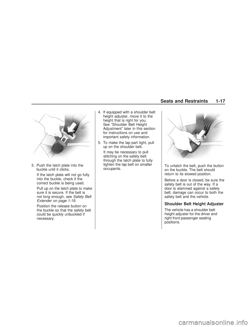 PONTIAC VIBE 2009 Owners Manual 3. Push the latch plate into the
buckle until it clicks.
If the latch plate will not go fully
into the buckle, check if the
correct buckle is being used.
Pull up on the latch plate to make
sure it is 