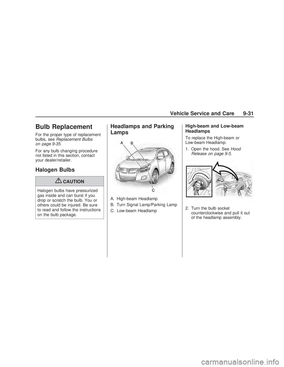 PONTIAC VIBE 2009 User Guide Bulb Replacement
For the proper type of replacement
bulbs, seeReplacement Bulbs
on page 9-35.
For any bulb changing procedure
not listed in this section, contact
your dealer/retailer.
Halogen Bulbs
{C