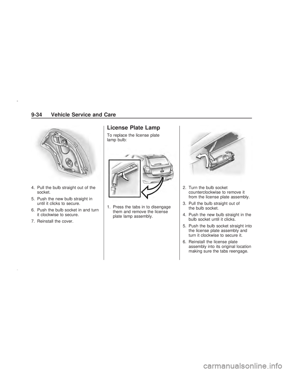 PONTIAC VIBE 2009 Owners Manual 4. Pull the bulb straight out of the
socket.
5. Push the new bulb straight in
until it clicks to secure.
6. Push the bulb socket in and turn
it clockwise to secure.
7. Reinstall the cover.
License Pla PONTIAC VIBE 2009 Owners Manual 4. Pull the bulb straight out of the
socket.
5. Push the new bulb straight in
until it clicks to secure.
6. Push the bulb socket in and turn
it clockwise to secure.
7. Reinstall the cover.
License Pla