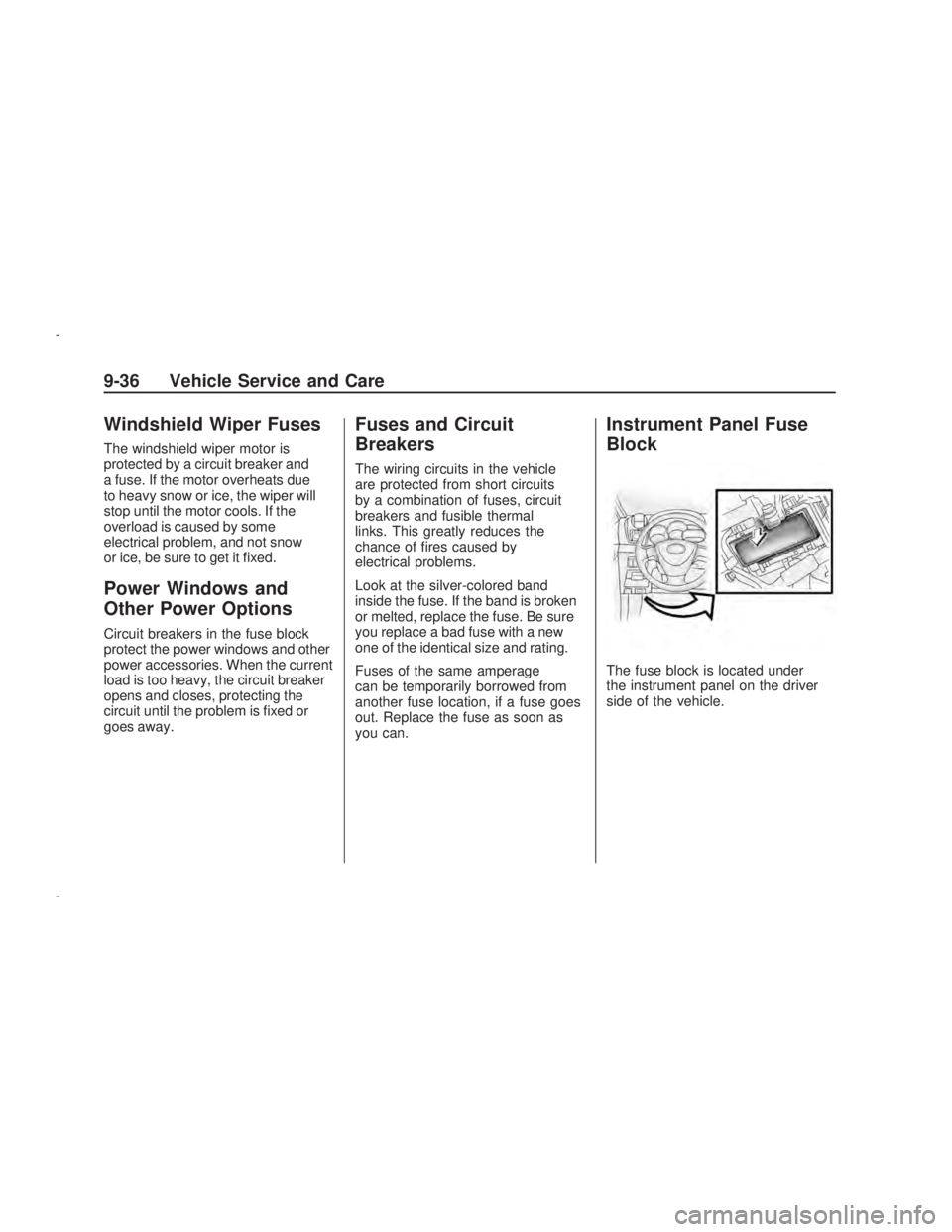PONTIAC VIBE 2009 Owners Manual Windshield Wiper Fuses
The windshield wiper motor is
protected by a circuit breaker and
a fuse. If the motor overheats due
to heavy snow or ice, the wiper will
stop until the motor cools. If the
overl PONTIAC VIBE 2009 Owners Manual Windshield Wiper Fuses
The windshield wiper motor is
protected by a circuit breaker and
a fuse. If the motor overheats due
to heavy snow or ice, the wiper will
stop until the motor cools. If the
overl