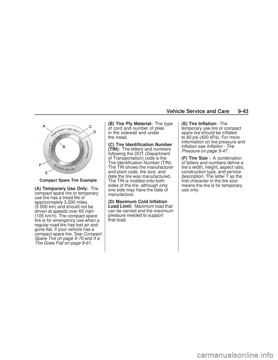 PONTIAC VIBE 2009 Owners Manual (A) Temporary Use Only:The
compact spare tire or temporary
use tire has a tread life of
approximately 3,000 miles
(5 000 km) and should not be
driven at speeds over 65 mph
(105 km/h). The compact spar PONTIAC VIBE 2009 Owners Manual (A) Temporary Use Only:The
compact spare tire or temporary
use tire has a tread life of
approximately 3,000 miles
(5 000 km) and should not be
driven at speeds over 65 mph
(105 km/h). The compact spar