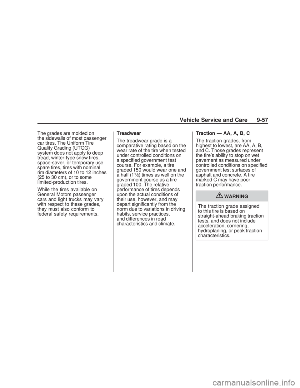 PONTIAC VIBE 2009  Owners Manual The grades are molded on
the sidewalls of most passenger
car tires. The Uniform Tire
Quality Grading (UTQG)
system does not apply to deep
tread, winter-type snow tires,
space-saver, or temporary use
s