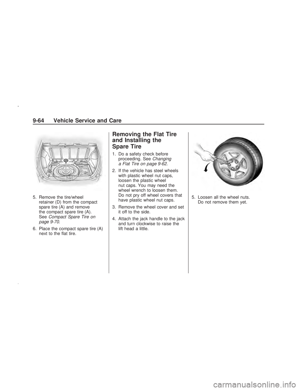 PONTIAC VIBE 2009  Owners Manual 5. Remove the tire/wheel
retainer (D) from the compact
spare tire (A) and remove
the compact spare tire (A).
SeeCompact Spare Tire on
page 9-70.
6. Place the compact spare tire (A)
next to the �at tir