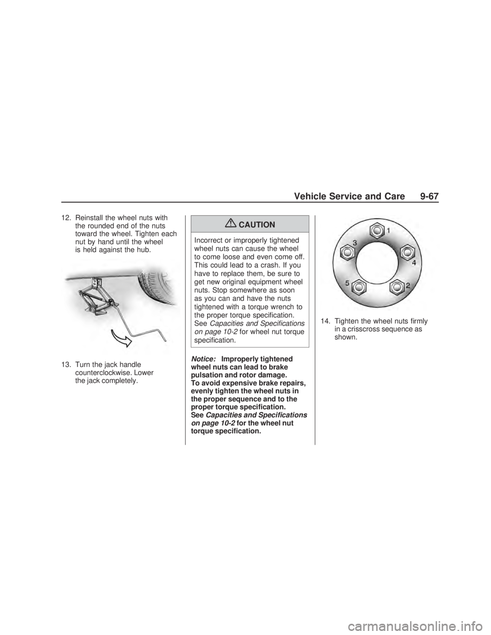 PONTIAC VIBE 2009  Owners Manual 12. Reinstall the wheel nuts with
the rounded end of the nuts
toward the wheel. Tighten each
nut by hand until the wheel
is held against the hub.
13. Turn the jack handle
counterclockwise. Lower
the j