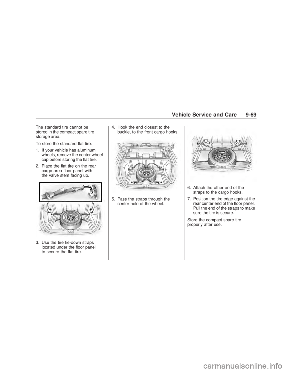 PONTIAC VIBE 2009  Owners Manual The standard tire cannot be
stored in the compact spare tire
storage area.
To store the standard �at tire:
1. If your vehicle has aluminum
wheels, remove the center wheel
cap before storing the �at ti