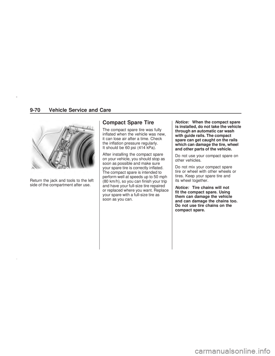 PONTIAC VIBE 2009  Owners Manual Return the jack and tools to the left
side of the compartment after use.
Compact Spare Tire
The compact spare tire was fully
in�ated when the vehicle was new,
it can lose air after a time. Check
the i
