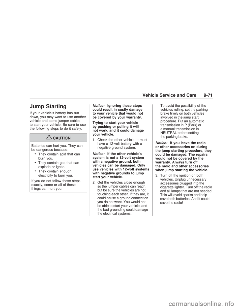 PONTIAC VIBE 2009  Owners Manual Jump Starting
If your vehicle’s battery has run
down, you may want to use another
vehicle and some jumper cables
to start your vehicle. Be sure to use
the following steps to do it safely.
{CAUTION
B