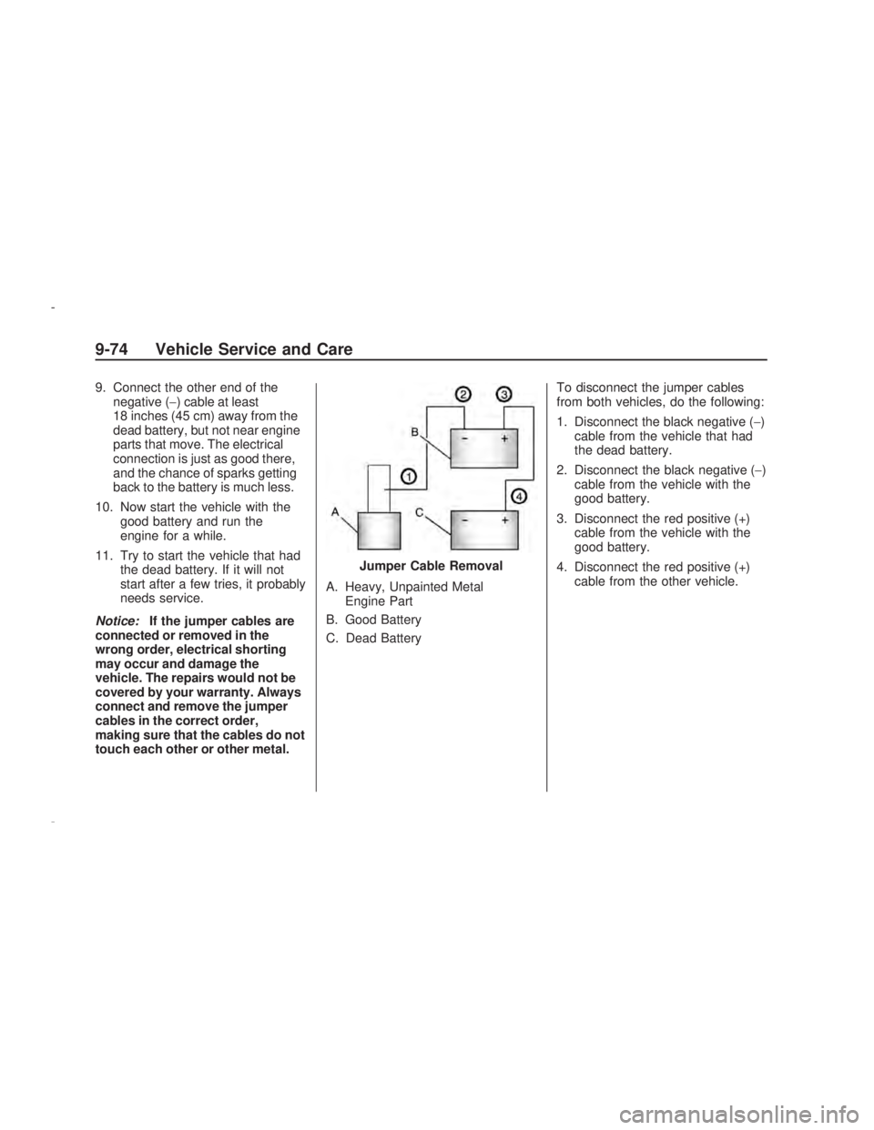 PONTIAC VIBE 2009  Owners Manual 9. Connect the other end of the
negative (−) cable at least
18 inches (45 cm) away from the
dead battery, but not near engine
parts that move. The electrical
connection is just as good there,
and th