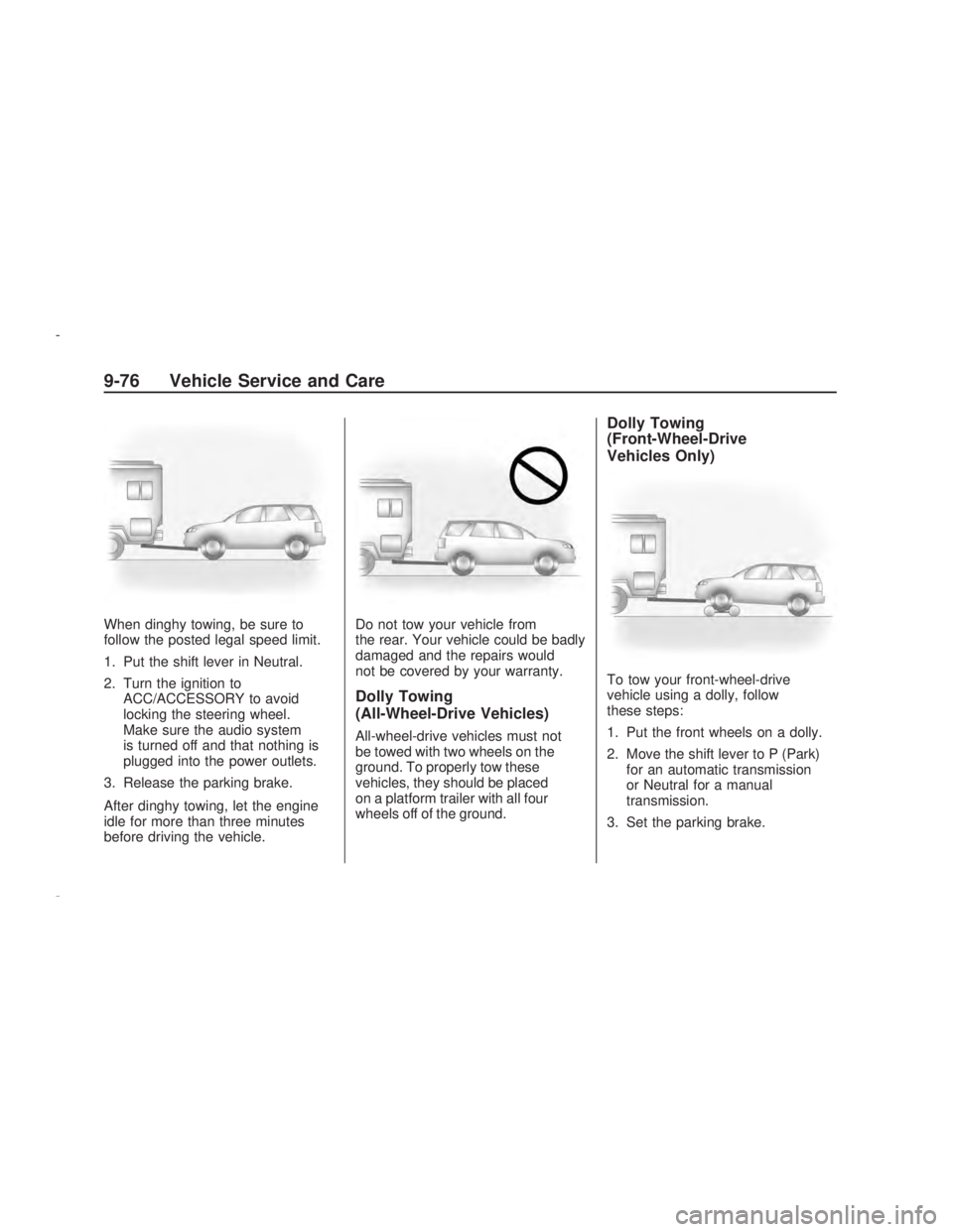 PONTIAC VIBE 2009  Owners Manual When dinghy towing, be sure to
follow the posted legal speed limit.
1. Put the shift lever in Neutral.
2. Turn the ignition to
ACC/ACCESSORY to avoid
locking the steering wheel.
Make sure the audio sy