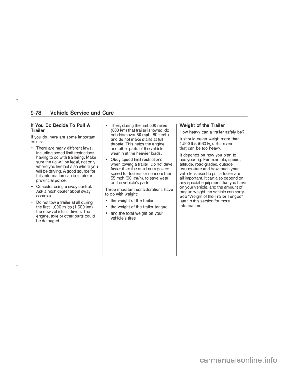 PONTIAC VIBE 2009  Owners Manual If You Do Decide To Pull A
Trailer
If you do, here are some important
points:
There are many different laws,
including speed limit restrictions,
having to do with trailering. Make
sure the rig will be