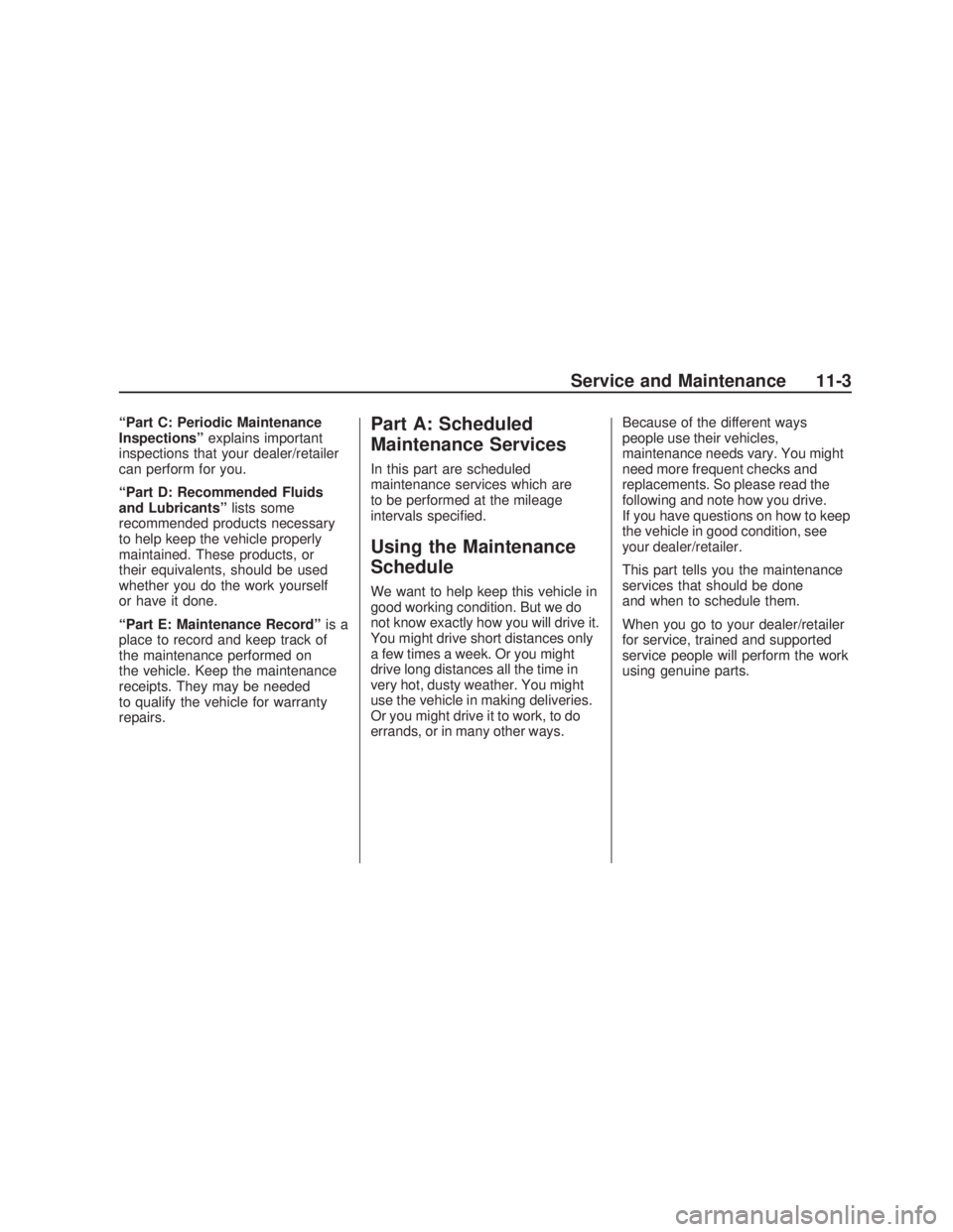 PONTIAC VIBE 2009  Owners Manual “Part C: Periodic Maintenance
Inspections”explains important
inspections that your dealer/retailer
can perform for you.
“Part D: Recommended Fluids
and Lubricants”lists some
recommended produc