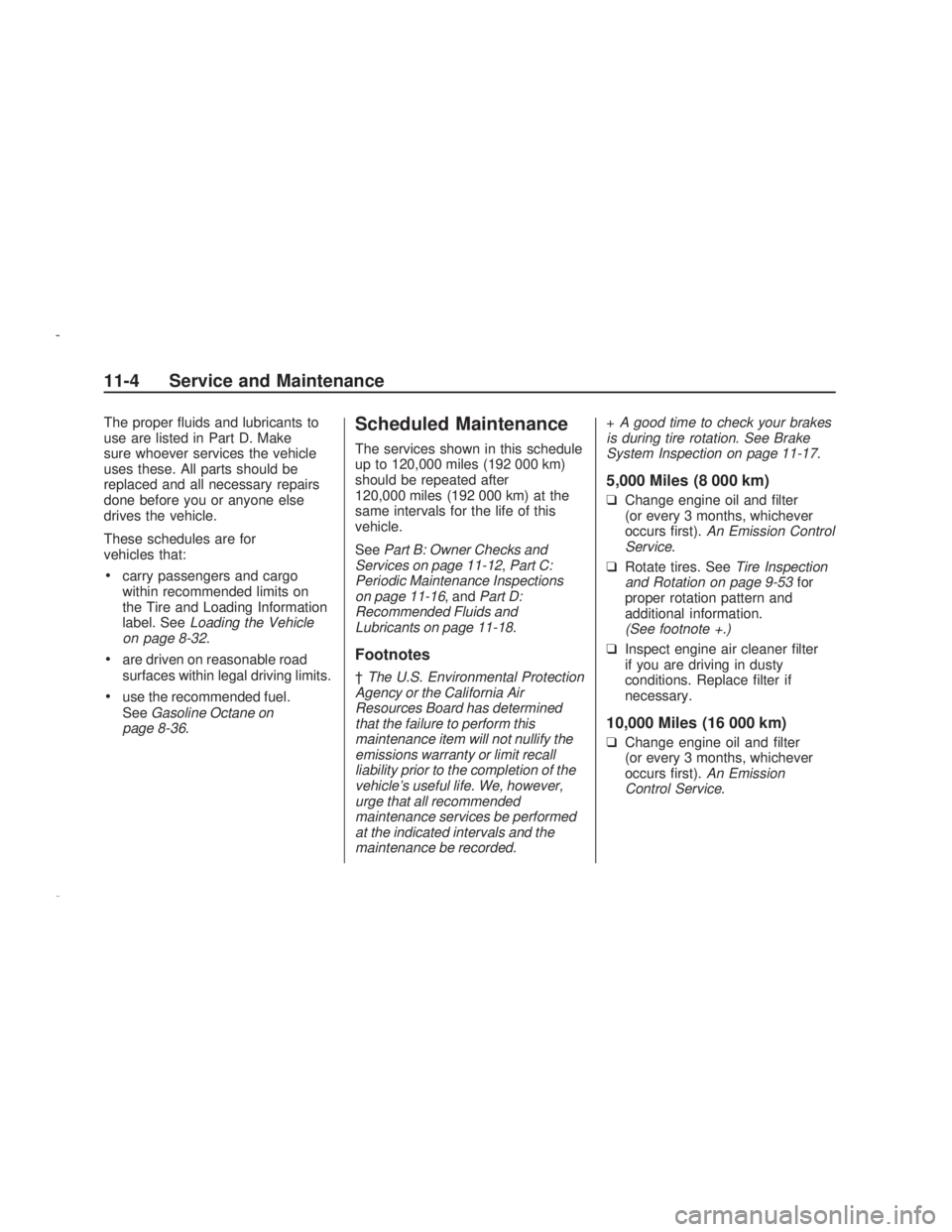 PONTIAC VIBE 2009 User Guide The proper �uids and lubricants to
use are listed in Part D. Make
sure whoever services the vehicle
uses these. All parts should be
replaced and all necessary repairs
done before you or anyone else
dr