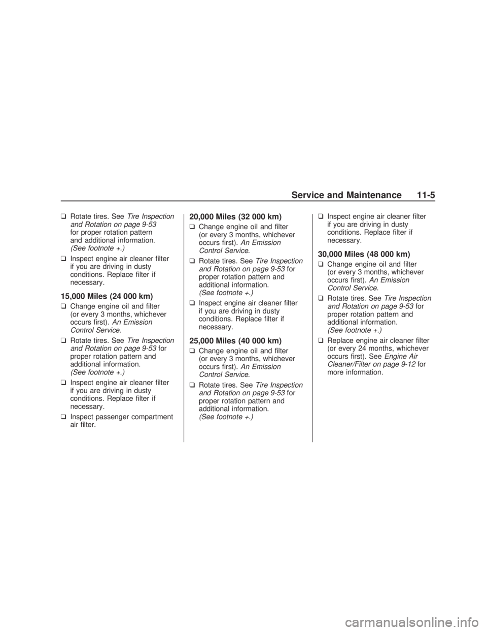 PONTIAC VIBE 2009  Owners Manual ❑Rotate tires. SeeTire Inspection
and Rotation on page 9-53
for proper rotation pattern
and additional information.
(See footnote +.)
❑Inspect engine air cleaner �lter
if you are driving in dusty
