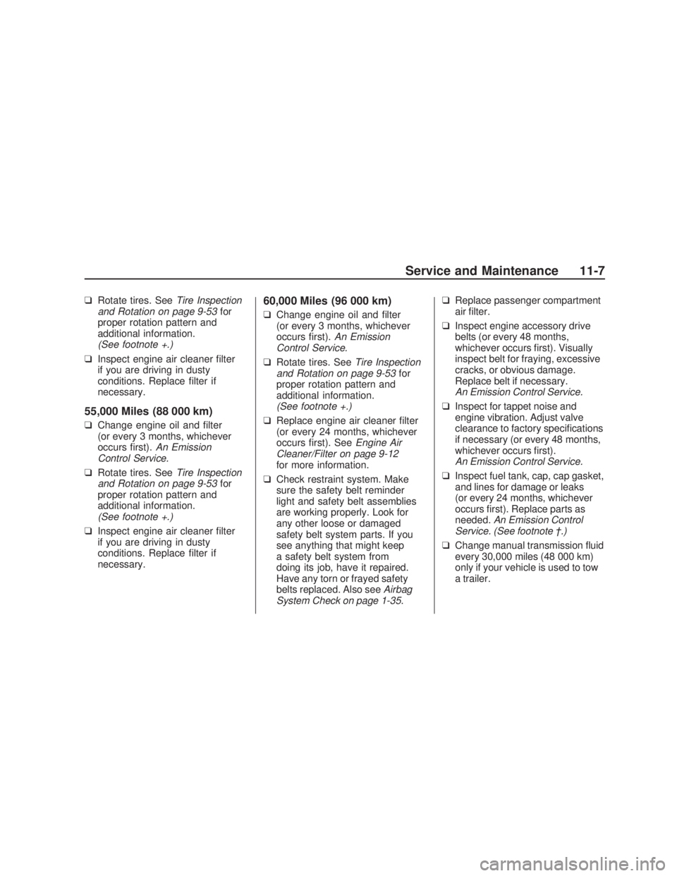 PONTIAC VIBE 2009 User Guide ❑Rotate tires. SeeTire Inspection
and Rotation on page 9-53for
proper rotation pattern and
additional information.
(See footnote +.)
❑Inspect engine air cleaner �lter
if you are driving in dusty
c