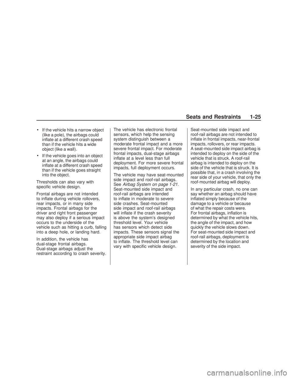 PONTIAC VIBE 2009  Owners Manual If the vehicle hits a narrow object
(like a pole), the airbags could
in�ate at a different crash speed
than if the vehicle hits a wide
object (like a wall).
If the vehicle goes into an object
at an an