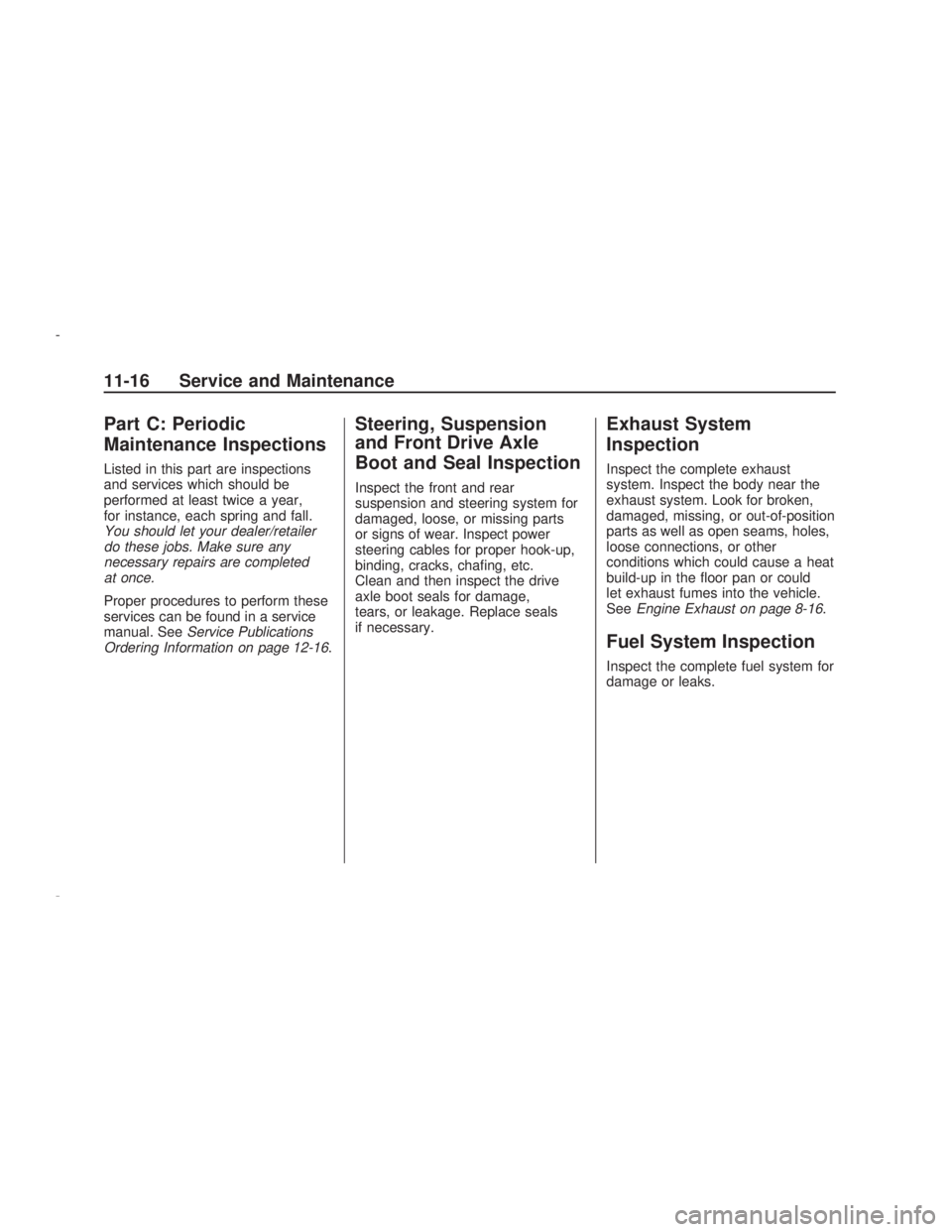 PONTIAC VIBE 2009  Owners Manual Part C: Periodic
Maintenance Inspections
Listed in this part are inspections
and services which should be
performed at least twice a year,
for instance, each spring and fall.
You should let your deale