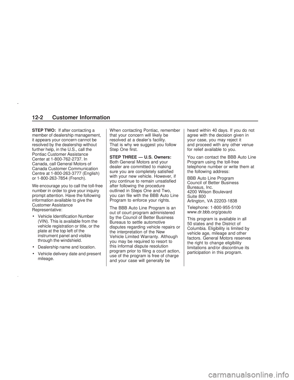 PONTIAC VIBE 2009  Owners Manual STEP TWO:If after contacting a
member of dealership management,
it appears your concern cannot be
resolved by the dealership without
further help, in the U.S., call the
Pontiac Customer Assistance
Cen