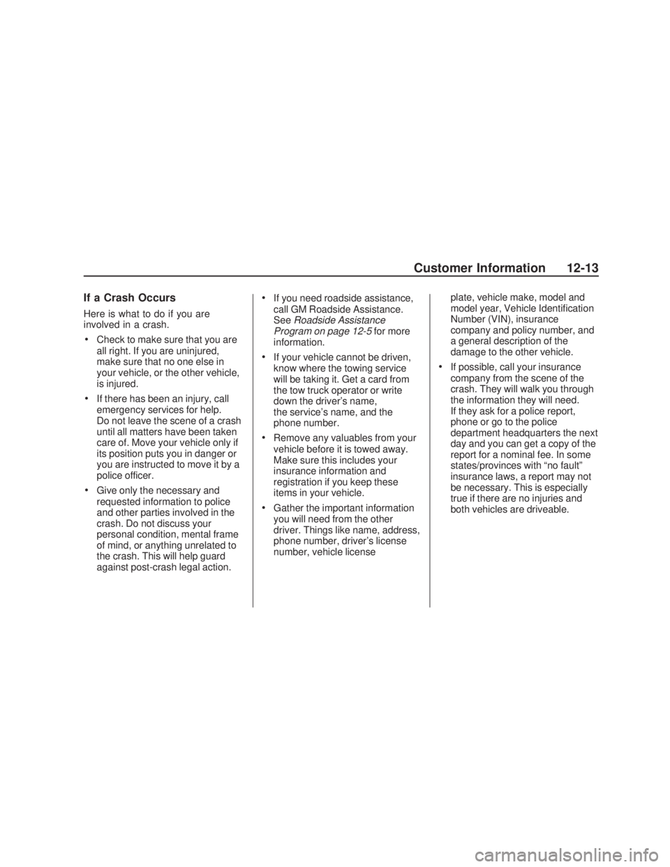 PONTIAC VIBE 2009 Owners Manual If a Crash Occurs
Here is what to do if you are
involved in a crash.
Check to make sure that you are
all right. If you are uninjured,
make sure that no one else in
your vehicle, or the other vehicle,
PONTIAC VIBE 2009 Owners Manual If a Crash Occurs
Here is what to do if you are
involved in a crash.
Check to make sure that you are
all right. If you are uninjured,
make sure that no one else in
your vehicle, or the other vehicle,