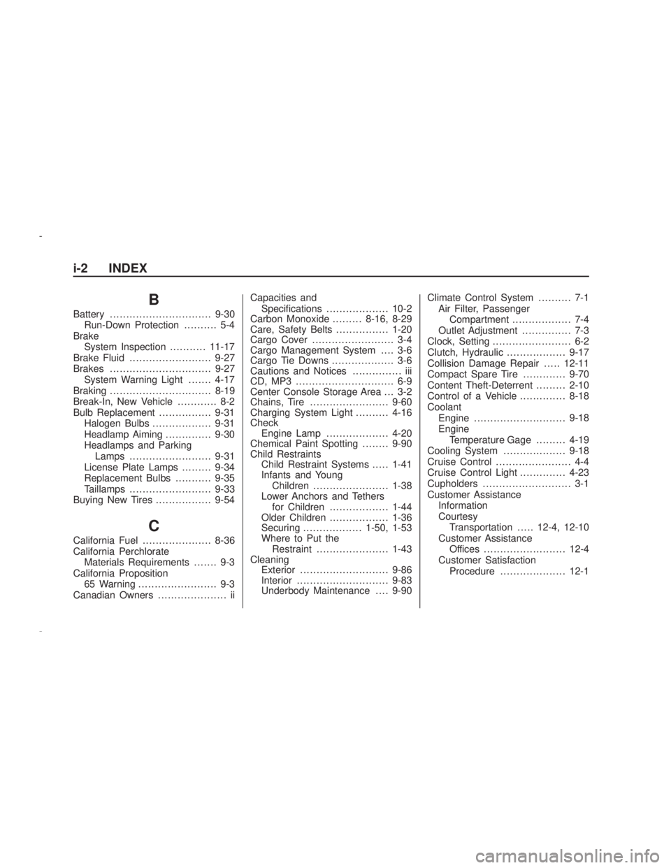PONTIAC VIBE 2009 Service Manual B
Battery...............................9-30
Run-Down Protection.......... 5-4
Brake
System Inspection...........11-17
Brake Fluid.........................9-27
Brakes...............................9-2