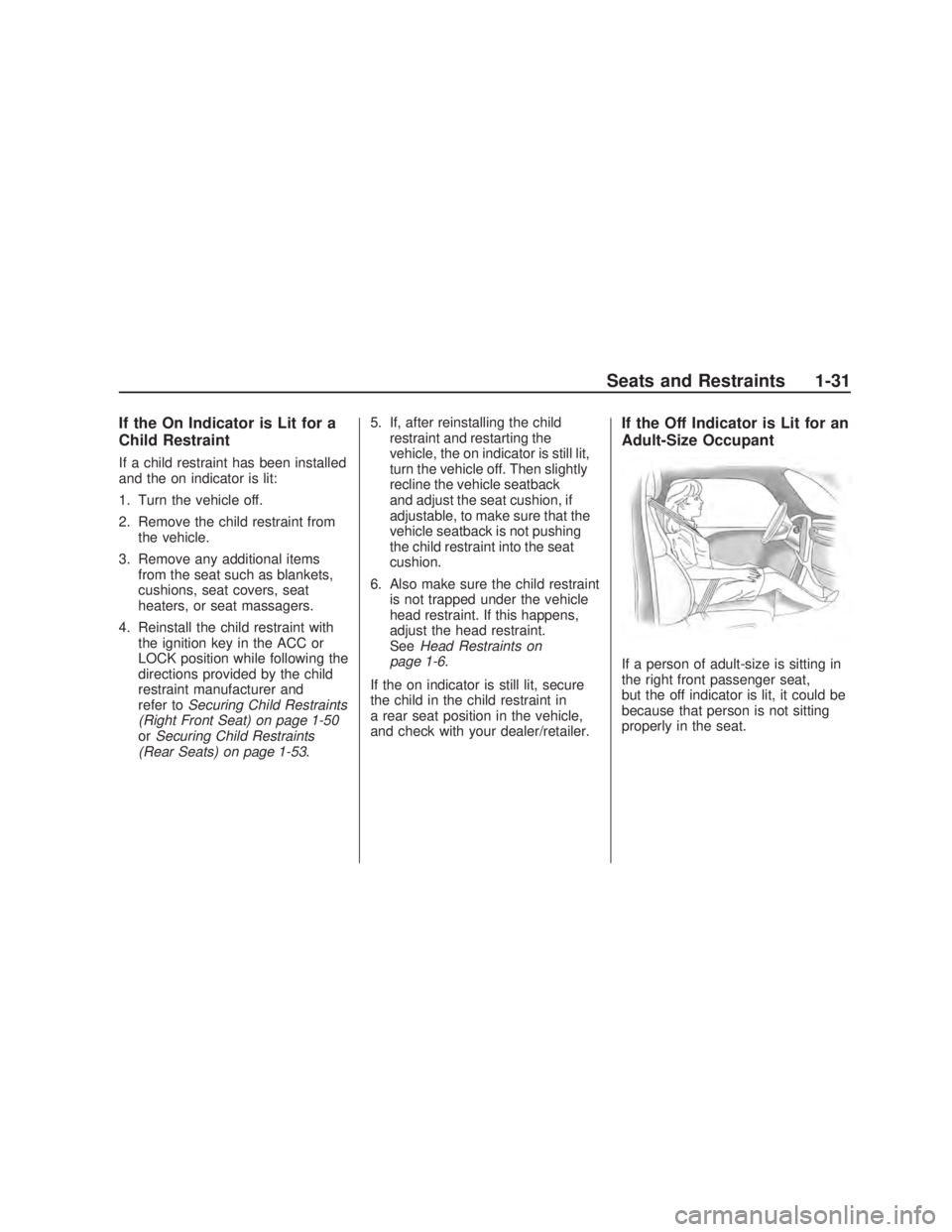 PONTIAC VIBE 2009 Owners Guide If the On Indicator is Lit for a
Child Restraint
If a child restraint has been installed
and the on indicator is lit:
1. Turn the vehicle off.
2. Remove the child restraint from
the vehicle.
3. Remove