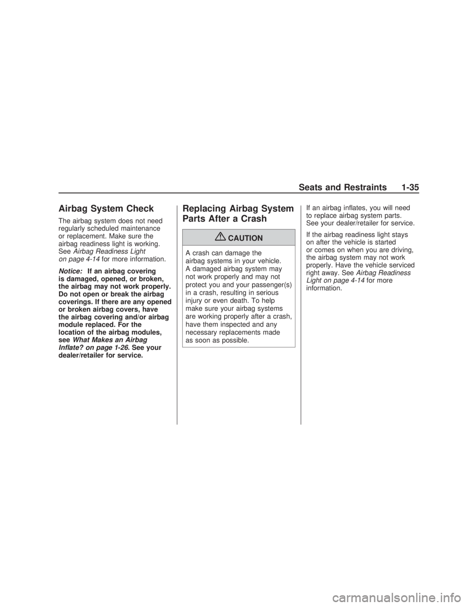 PONTIAC VIBE 2009 Owners Guide Airbag System Check
The airbag system does not need
regularly scheduled maintenance
or replacement. Make sure the
airbag readiness light is working.
SeeAirbag Readiness Light
on page 4-14for more info