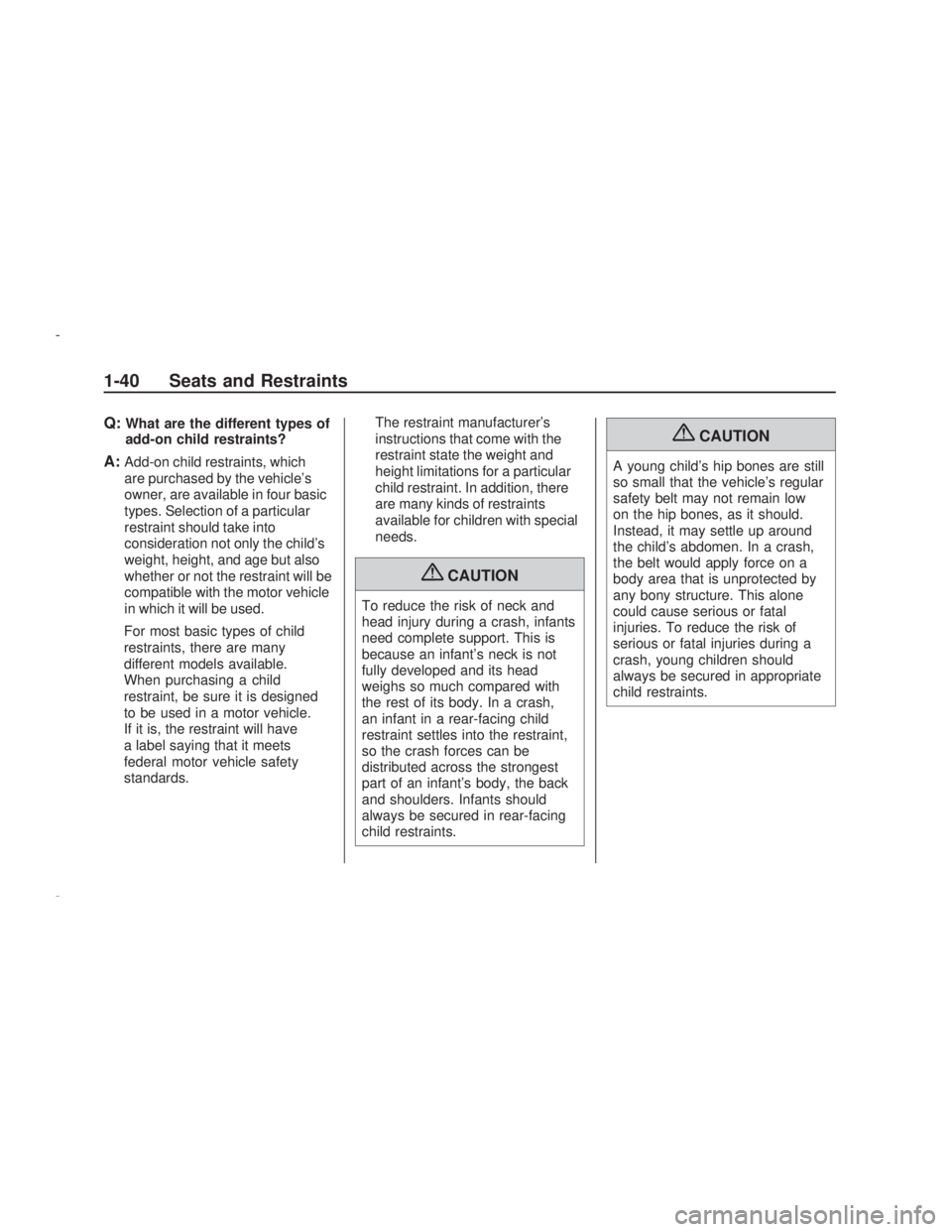 PONTIAC VIBE 2009 Service Manual Q:What are the different types of
add-on child restraints?
A:Add-on child restraints, which
are purchased by the vehicle’s
owner, are available in four basic
types. Selection of a particular
restrai PONTIAC VIBE 2009 Service Manual Q:What are the different types of
add-on child restraints?
A:Add-on child restraints, which
are purchased by the vehicle’s
owner, are available in four basic
types. Selection of a particular
restrai