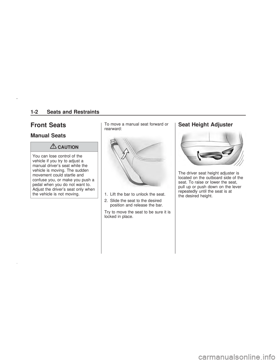 PONTIAC VIBE 2009  Owners Manual Front Seats
Manual Seats
{CAUTION
You can lose control of the
vehicle if you try to adjust a
manual driver’s seat while the
vehicle is moving. The sudden
movement could startle and
confuse you, or m