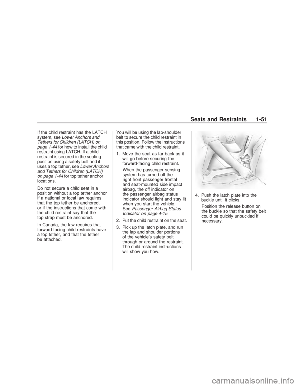 PONTIAC VIBE 2009 Workshop Manual If the child restraint has the LATCH
system, seeLower Anchors and
Tethers for Children (LATCH) on
page 1-44for how to install the child
restraint using LATCH. If a child
restraint is secured in the se