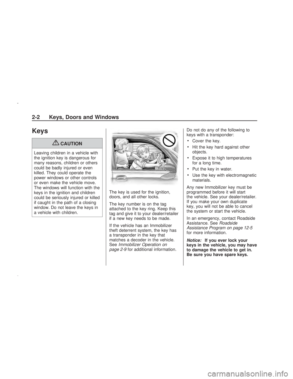 PONTIAC VIBE 2009 Workshop Manual Keys
{CAUTION
Leaving children in a vehicle with
the ignition key is dangerous for
many reasons, children or others
could be badly injured or even
killed. They could operate the
power windows or other