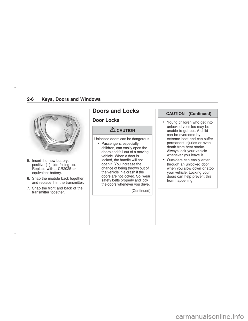 PONTIAC VIBE 2009 Repair Manual 5. Insert the new battery,
positive (+) side facing up.
Replace with a CR2025 or
equivalent battery.
6. Snap the module back together
and replace it in the transmitter.
7. Snap the front and back of t
