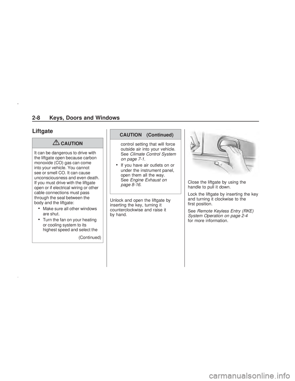 PONTIAC VIBE 2009 Repair Manual Liftgate
{CAUTION
It can be dangerous to drive with
the liftgate open because carbon
monoxide (CO) gas can come
into your vehicle. You cannot
see or smell CO. It can cause
unconsciousness and even dea
