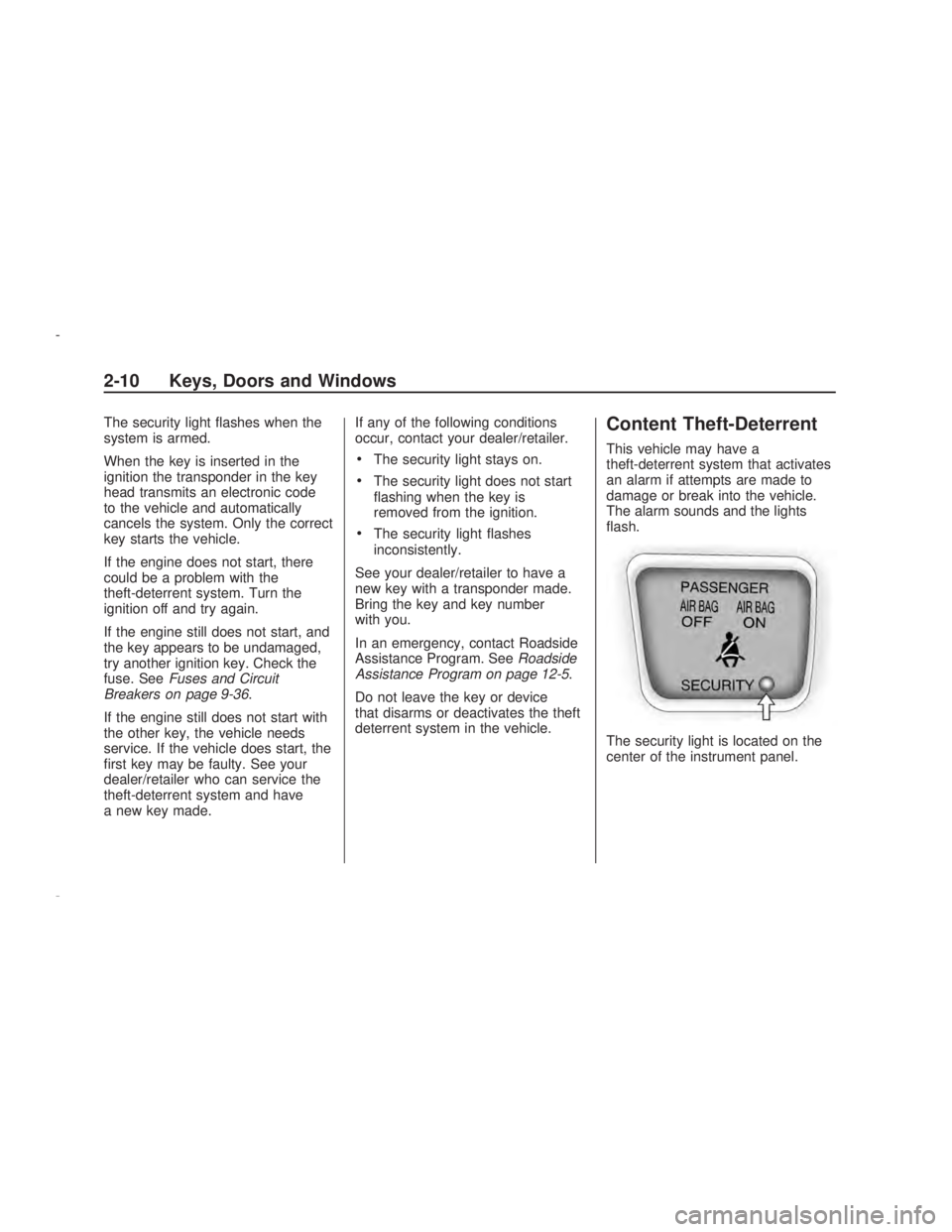 PONTIAC VIBE 2009  Owners Manual The security light �ashes when the
system is armed.
When the key is inserted in the
ignition the transponder in the key
head transmits an electronic code
to the vehicle and automatically
cancels the s