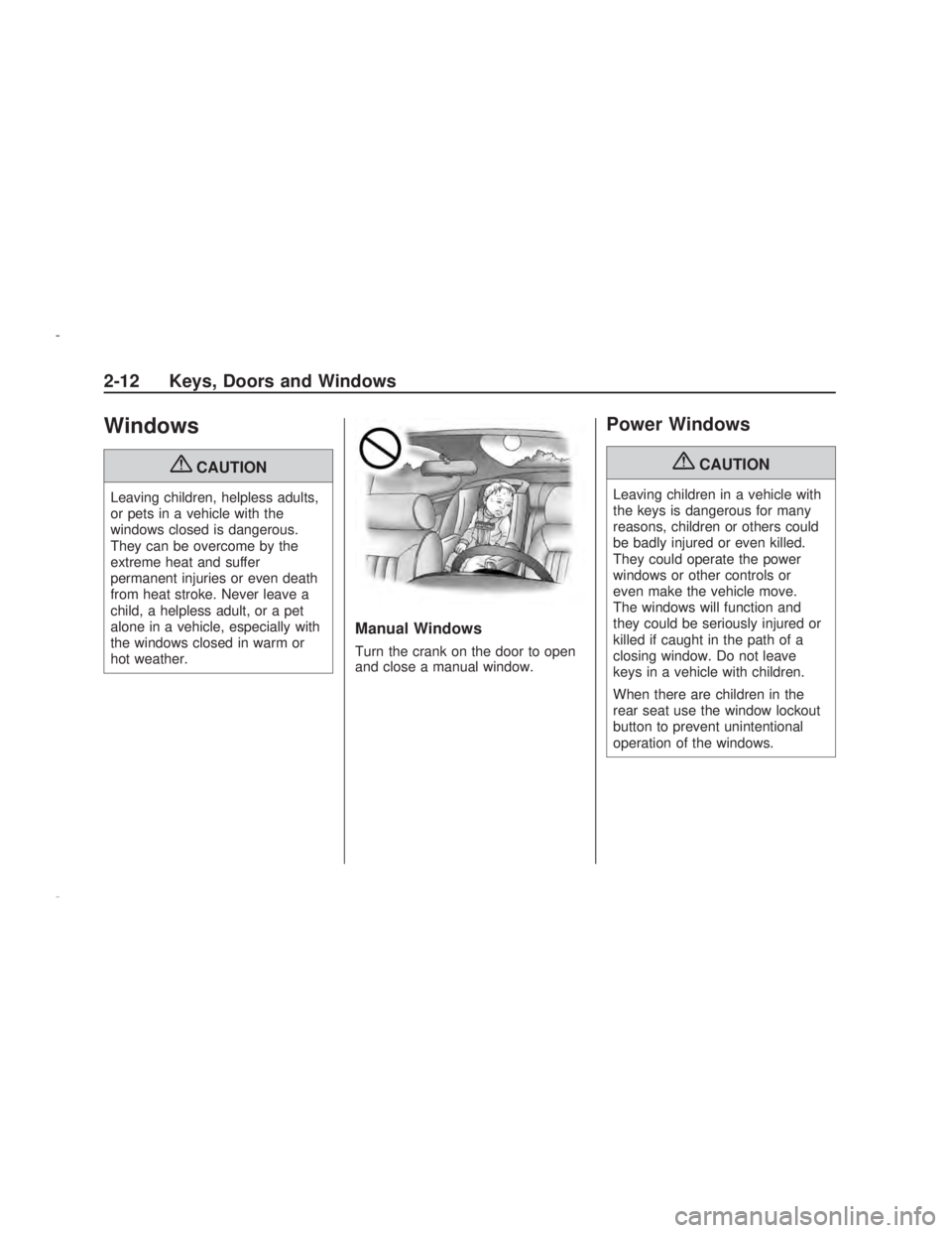 PONTIAC VIBE 2009 Repair Manual Windows
{CAUTION
Leaving children, helpless adults,
or pets in a vehicle with the
windows closed is dangerous.
They can be overcome by the
extreme heat and suffer
permanent injuries or even death
from