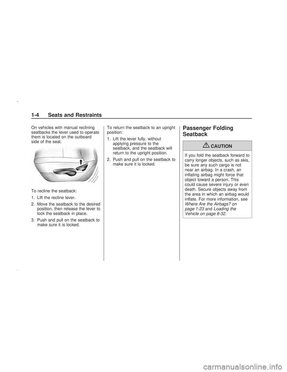 PONTIAC VIBE 2009  Owners Manual On vehicles with manual reclining
seatbacks the lever used to operate
them is located on the outboard
side of the seat.
To recline the seatback:
1. Lift the recline lever.
2. Move the seatback to the 