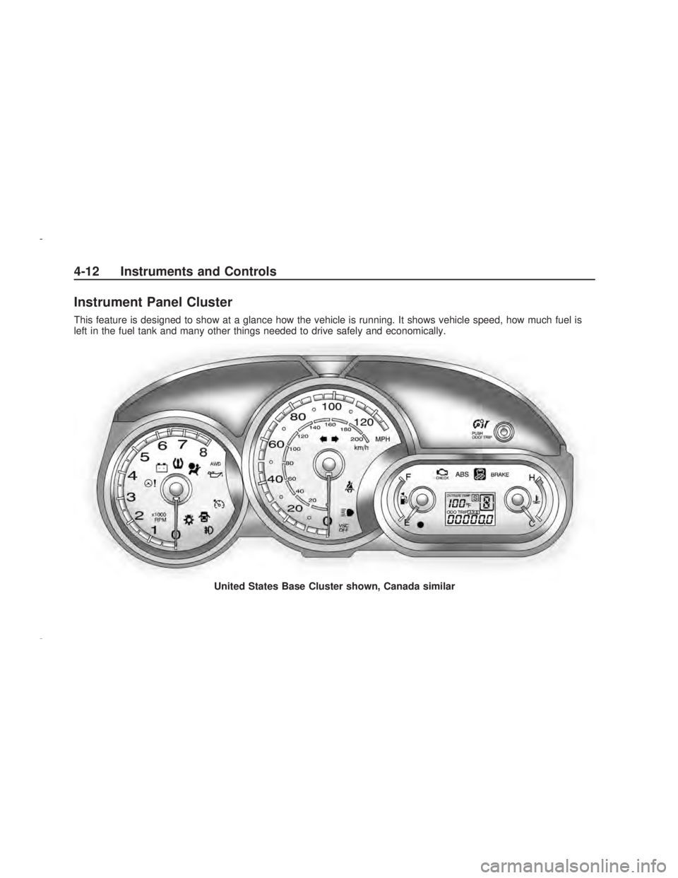 PONTIAC VIBE 2009 Owners Manual Instrument Panel Cluster
This feature is designed to show at a glance how the vehicle is running. It shows vehicle speed, how much fuel is
left in the fuel tank and many other things needed to drive s PONTIAC VIBE 2009 Owners Manual Instrument Panel Cluster
This feature is designed to show at a glance how the vehicle is running. It shows vehicle speed, how much fuel is
left in the fuel tank and many other things needed to drive s